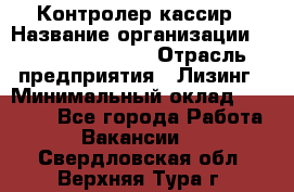 Контролер-кассир › Название организации ­ Fusion Service › Отрасль предприятия ­ Лизинг › Минимальный оклад ­ 19 200 - Все города Работа » Вакансии   . Свердловская обл.,Верхняя Тура г.